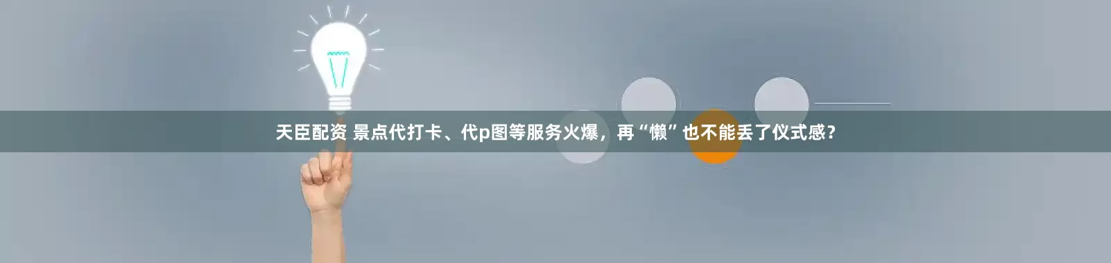 天臣配资 景点代打卡、代p图等服务火爆，再“懒”也不能丢了仪式感？