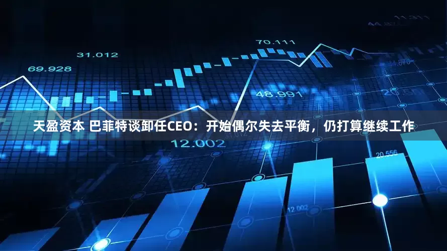 天盈资本 巴菲特谈卸任CEO：开始偶尔失去平衡，仍打算继续工作