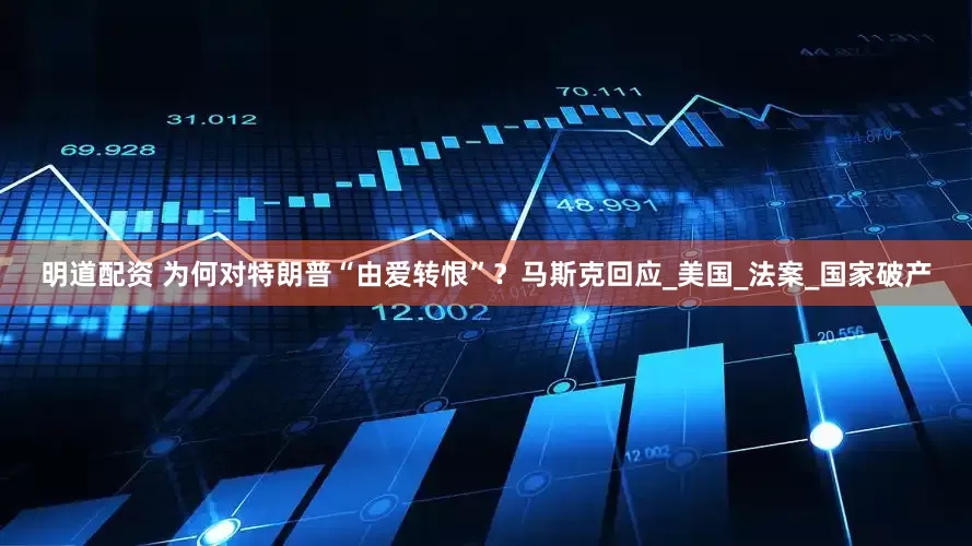 明道配资 为何对特朗普“由爱转恨”？马斯克回应_美国_法案_国家破产
