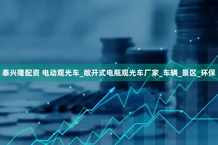 泰兴隆配资 电动观光车_敞开式电瓶观光车厂家_车辆_景区_环保