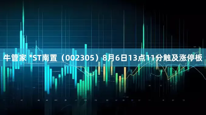 牛管家 *ST南置（002305）8月6日13点11分触及涨停板
