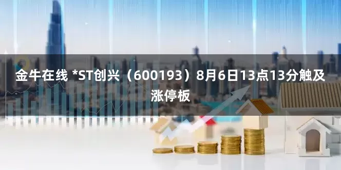金牛在线 *ST创兴（600193）8月6日13点13分触及涨停板
