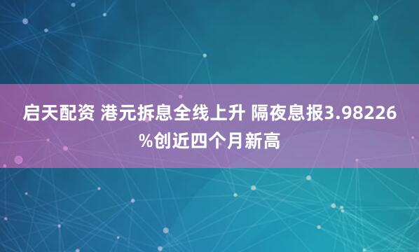 启天配资 港元拆息全线上升 隔夜息报3.98226%创近四个月新高