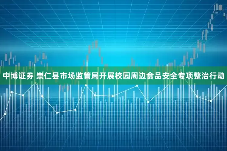 中博证券 崇仁县市场监管局开展校园周边食品安全专项整治行动