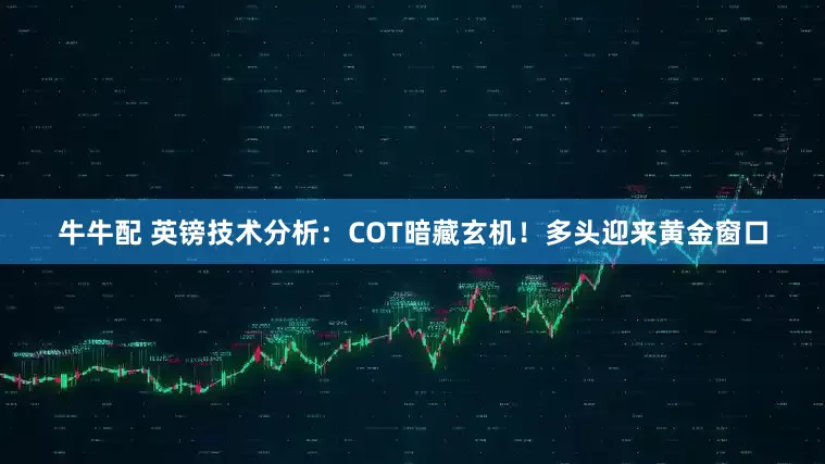 牛牛配 英镑技术分析:COT暗藏玄机!多头迎来黄金窗口