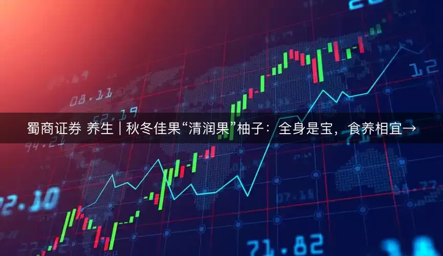 蜀商证券 养生 | 秋冬佳果“清润果”柚子：全身是宝，食养相宜→